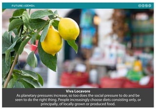 Viva Locavore
As planetary pressures increase, so too does the social pressure to do and be
seen to do the right thing. People increasingly choose diets consisting only, or
principally, of locally grown or produced food.
 