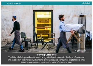 Blurring Categories
Traditional dining and restaurant categories break down in the face of constant
innovation in the industry, changing cityscapes and consumer exploration. This
forces a more consumer-centric view of consumption.
 