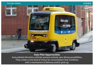 Auto-Pilot Opportunities
Auto-piloted driverless vehicles present entirely new dining possibilities.
They create a new kind of venue for consumption that combines
with a mechanism of delivery and/or pick-up.
 