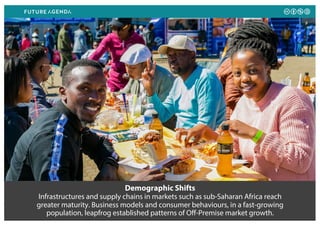 Demographic Shifts
Infrastructures and supply chains in markets such as sub-Saharan Africa reach
greater maturity. Business models and consumer behaviours, in a fast-growing
population, leapfrog established patterns of Off-Premise market growth.
 