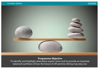 Programme Objective
To identify and highlight alternative expert views and to provide an impartial,
balanced synthesis of how the future of off-premise dining may play out.
 