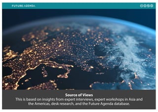 Source of Views
This is based on insights from expert interviews, expert workshops in Asia and
the Americas, desk research, and the Future Agenda database.
 