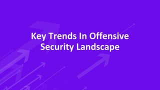 Key Trends In Offensive
Security Landscape
 