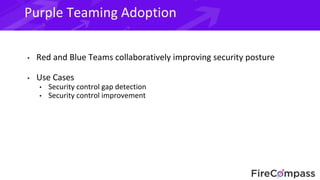 Purple Teaming Adoption
• Red and Blue Teams collaboratively improving security posture
• Use Cases
• Security control gap...