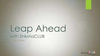 Leap Ahead
with ShikshaCLUB
RAHUL ARORA
 
