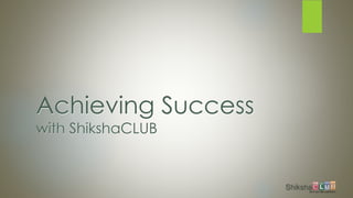 Achieving Success
with ShikshaCLUB
 
