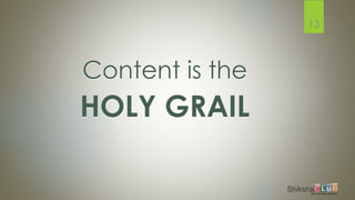 13
Content is the
HOLY GRAIL
 