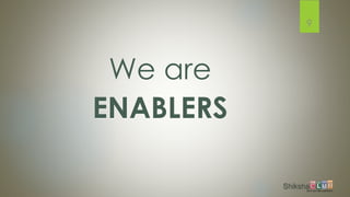 We are
ENABLERS
9
 