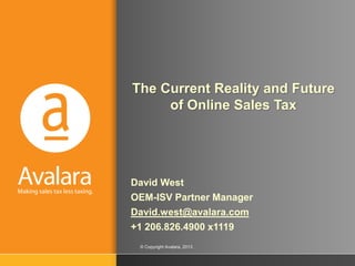© Copyright Avalara, 2013
David West
OEM-ISV Partner Manager
David.west@avalara.com
+1 206.826.4900 x1119
The Current Reality and Future
of Online Sales Tax
 