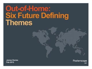Out-of-Home:
Six Future Defining
Themes



James Davies
Feb 2012
 