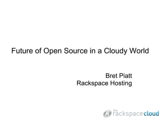 Future of Open Source in a Cloudy World


                          Bret Piatt
                  Rackspace Hosting
 