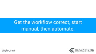 @tyler_treat
Get the workflow correct, start
manual, then automate.
 