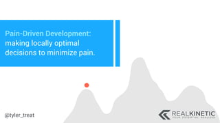 @tyler_treat
Pain-Driven Development:
making locally optimal
decisions to minimize pain.
 