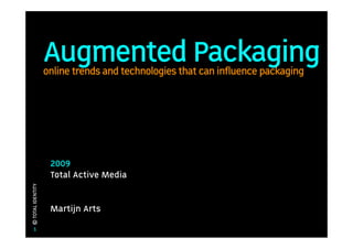 Augmented Packaging
                   online trends and technologies that can influence packaging




                    2009
                    Total Active Media
© TOTAL IDENTITY




                    Martijn Arts
     1
 