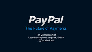 The Future of Payments
Tim Messerschmidt
Lead Developer Evangelist, EMEA
@SeraAndroid
 