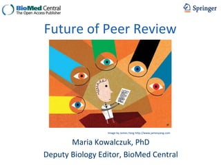 Future of Peer Review




                 Image by James Yang http://www.jamesyang.com


       Maria Kowalczuk, PhD
Deputy Biology Editor, BioMed Central
 