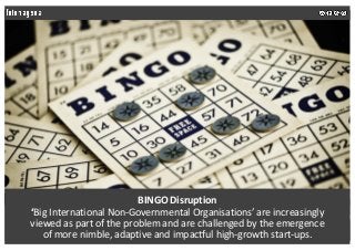 BINGO Disruption
‘Big International Non-Governmental Organisations’ are increasingly
viewed as part of the problem and are...