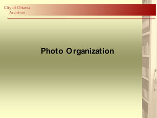 City of Ottawa
   Archives




                 Photo O rganization
 
