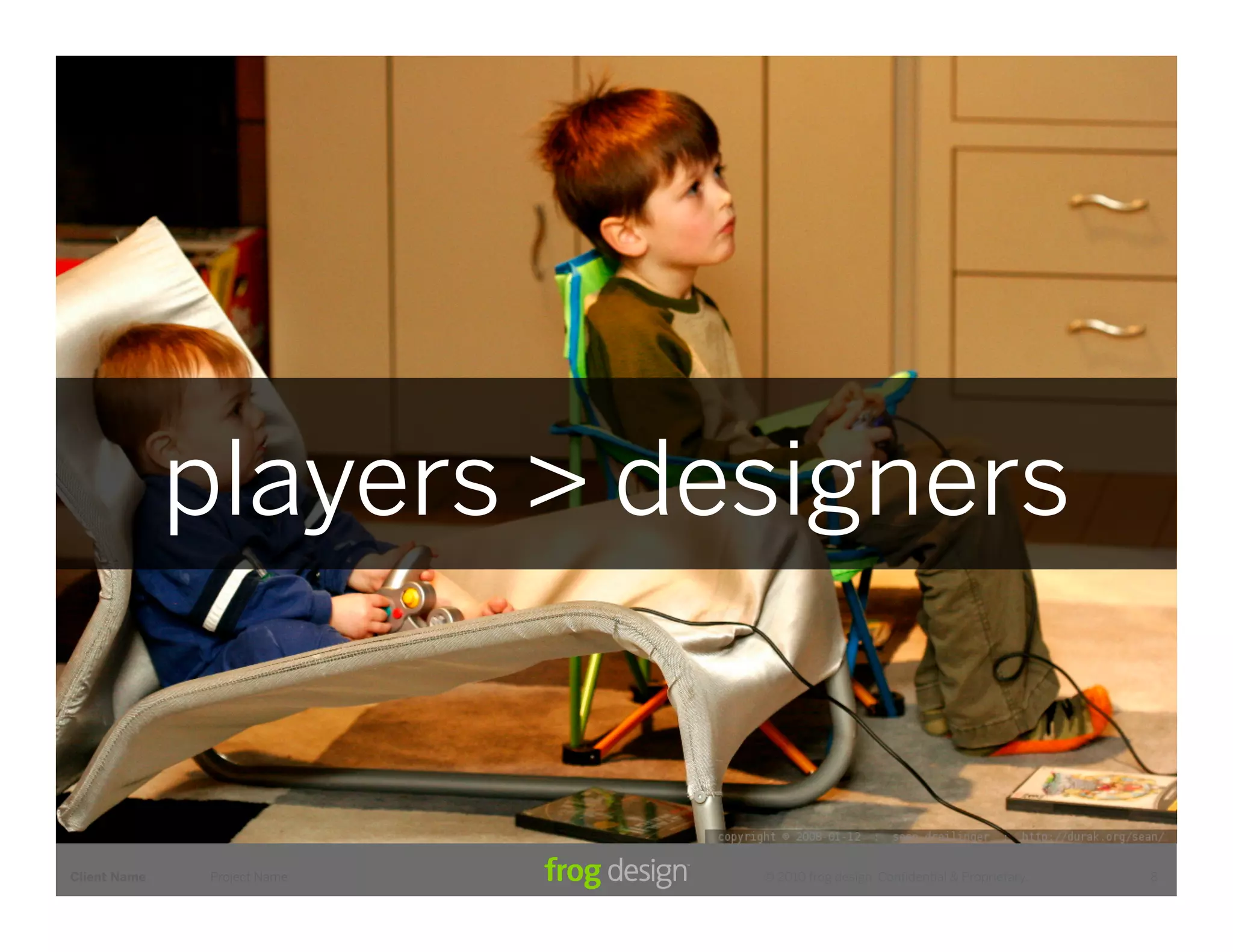 players > designers


Client Name    Project Name   © 2010 frog design. Conﬁdential & Proprietary.   8
 