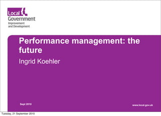 Performance management: the
             future
             Ingrid Koehler




              Sept 2010               www.local.gov.uk


Tuesday, 21 September 2010
 