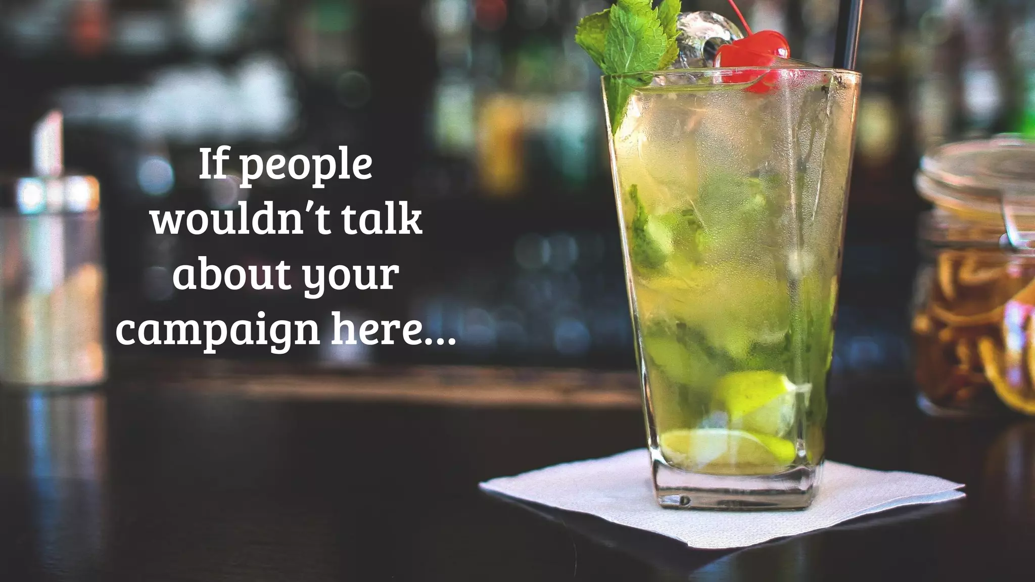 If people
wouldn’t talk
about your
campaign here…
 