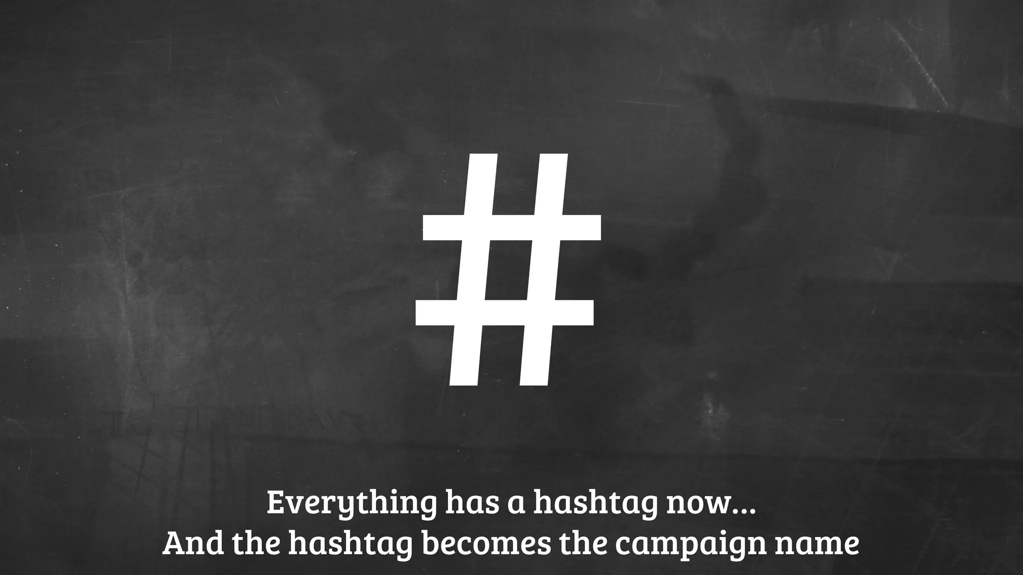 Everything has a hashtag now…
And the hashtag becomes the campaign name
 