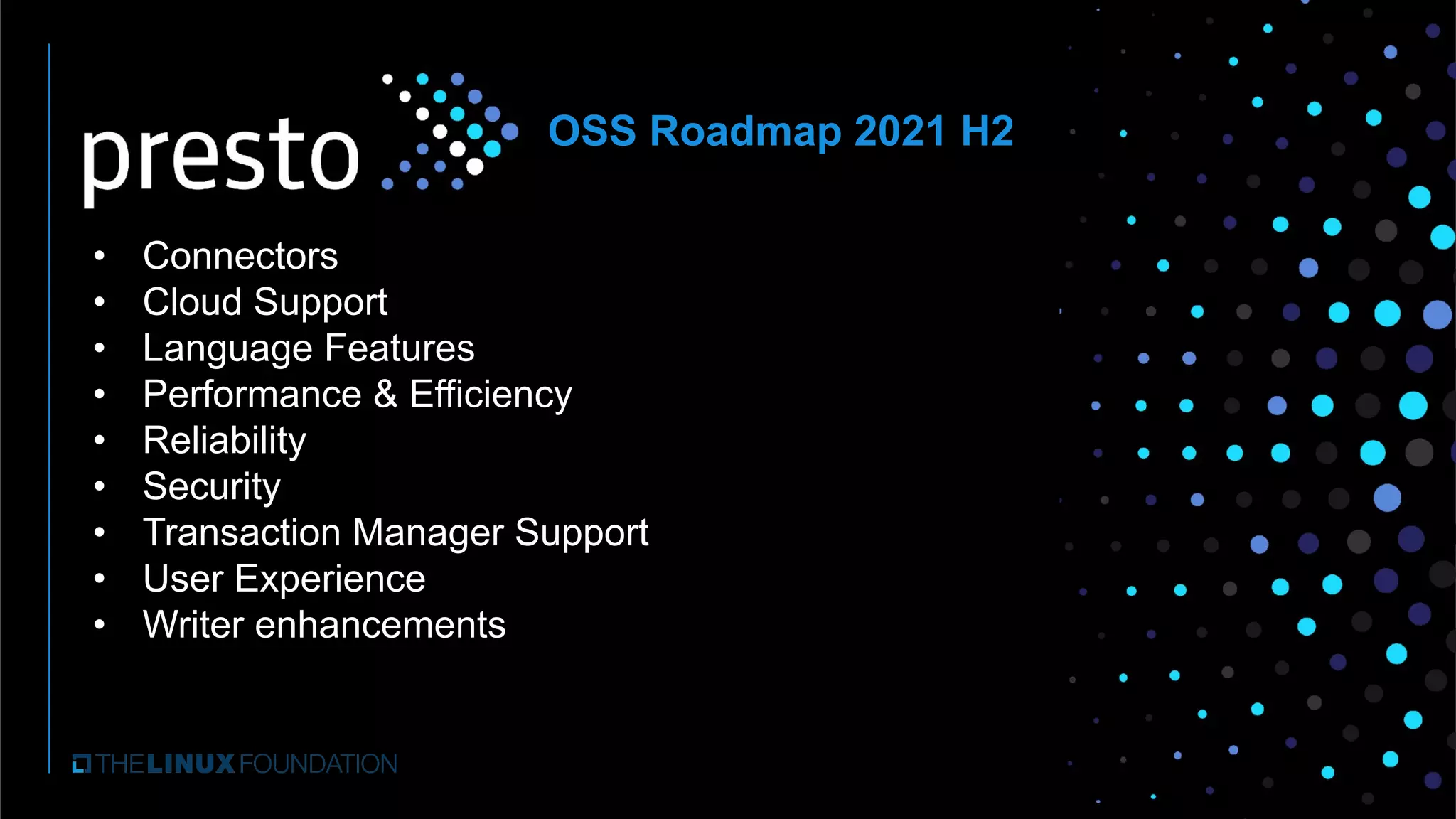 • Connectors
• Cloud Support
• Language Features
• Performance & Efficiency
• Reliability
• Security
• Transaction Manager Support
• User Experience
• Writer enhancements
OSS Roadmap 2021 H2
 