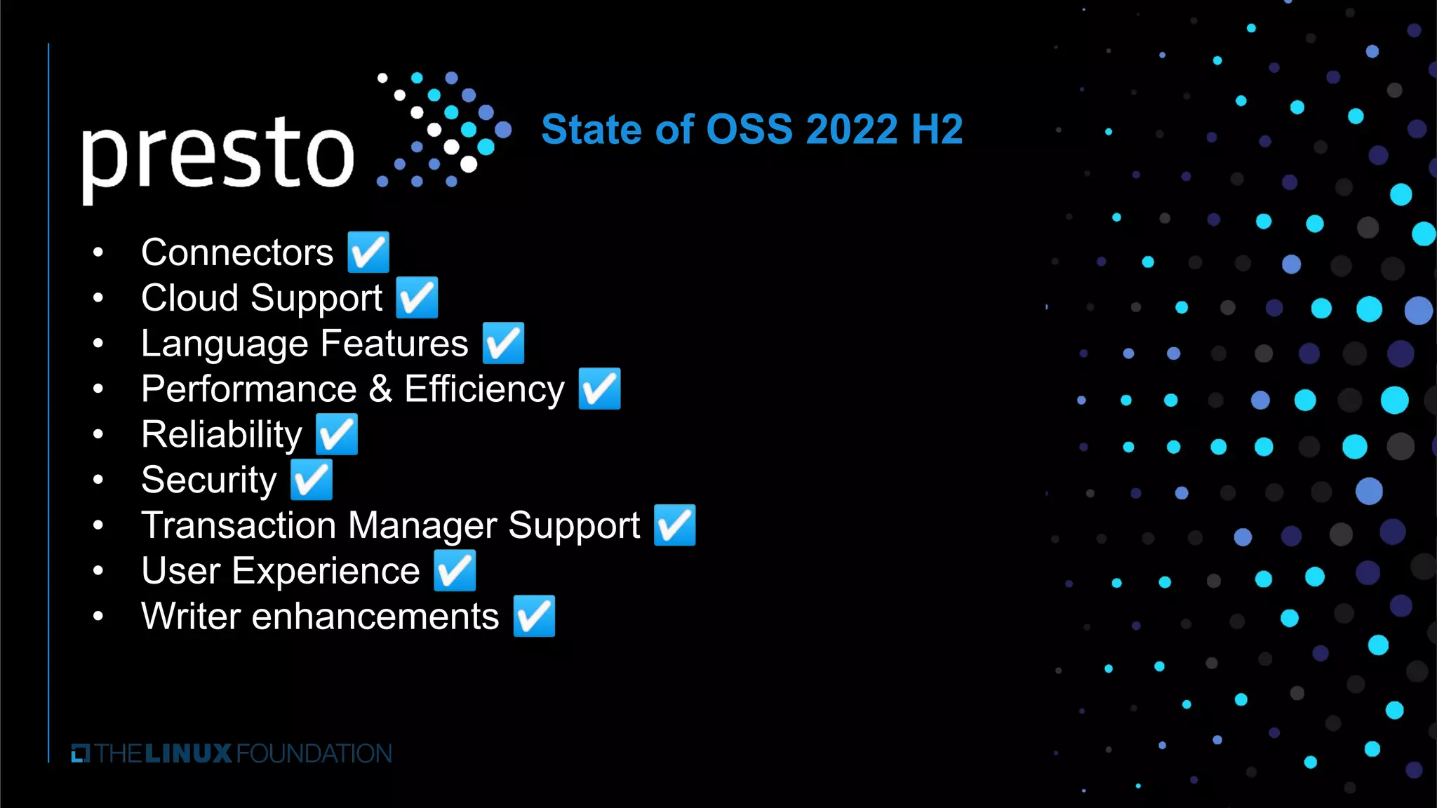 • Connectors ☑
• Cloud Support ☑
• Language Features ☑
• Performance & Efficiency ☑
• Reliability ☑
• Security ☑
• Transaction Manager Support ☑
• User Experience ☑
• Writer enhancements ☑
State of OSS 2022 H2
 