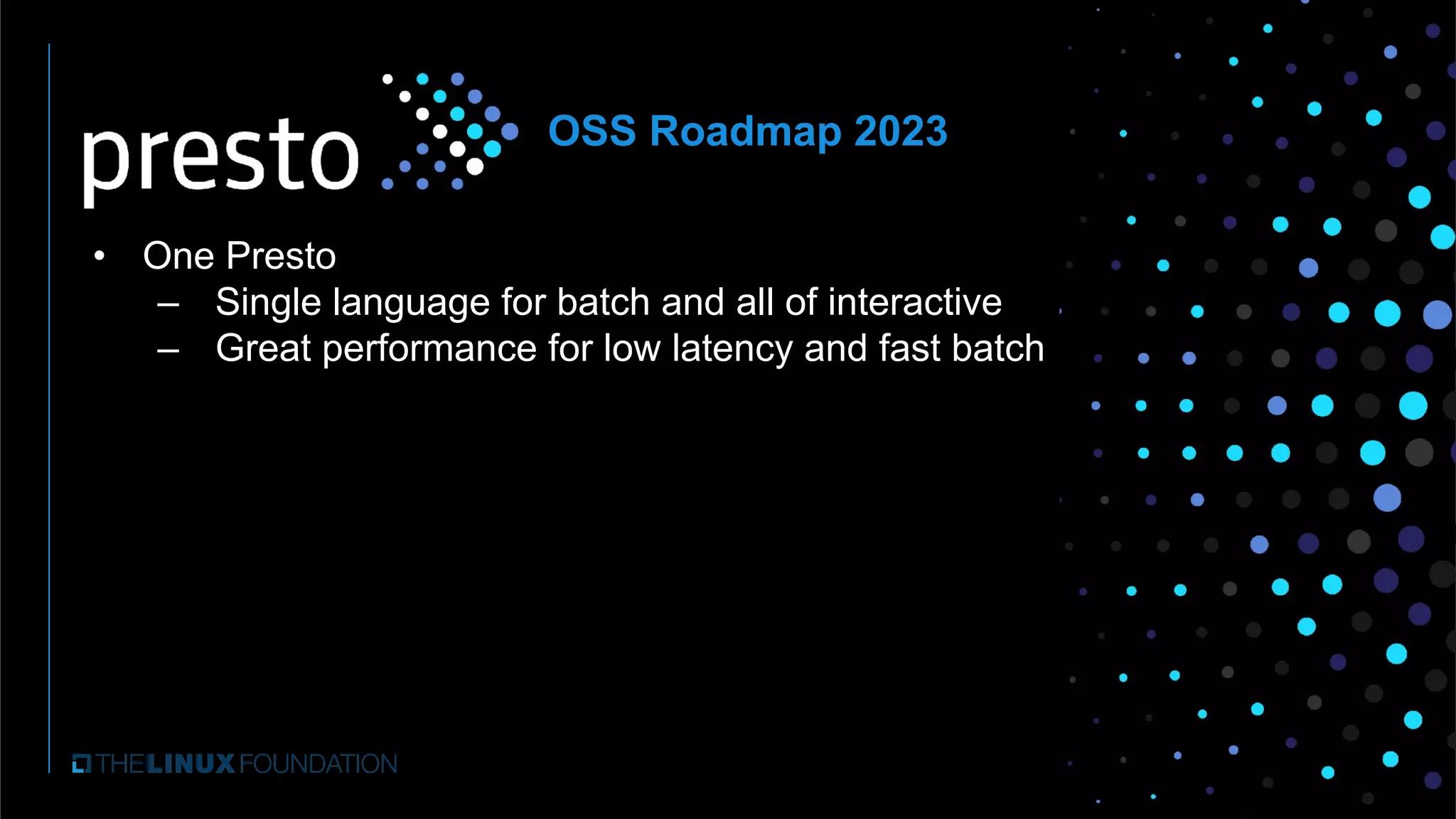 • One Presto
– Single language for batch and all of interactive
– Great performance for low latency and fast batch
OSS Roadmap 2023
 