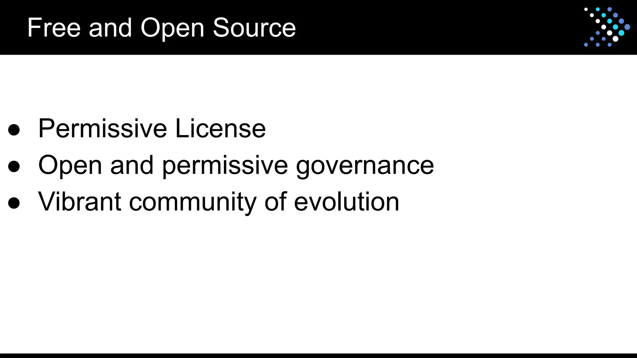 Free and Open Source
● Permissive License
● Open and permissive governance
● Vibrant community of evolution
 