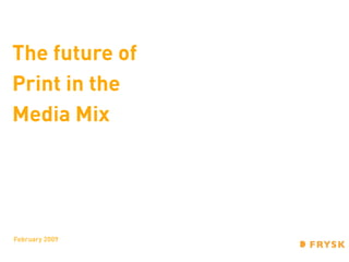 The future of
Print in the
Media Mix




February 2009
 