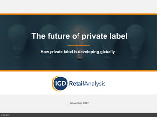 Source: IGD Research
November 2017
© IGD 2017
The future of private label
How private label is developing globally
 