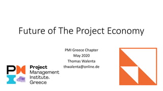 Future of The Project Economy
PMI Greece Chapter
May 2020
Thomas Walenta
thwalenta@online.de
 