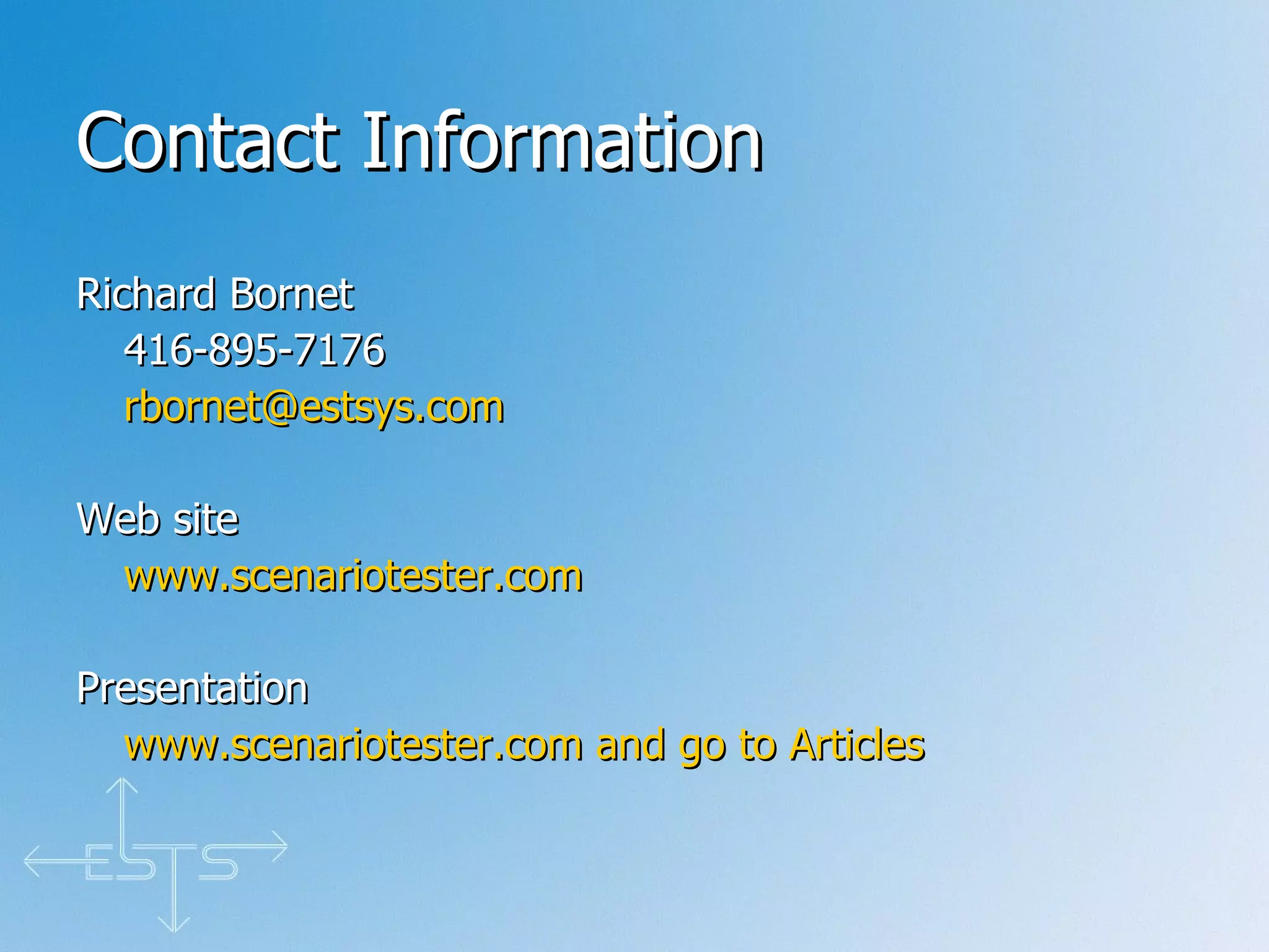 Contact Information Richard Bornet 416-895-7176 [email_address] Web site www.scenariotester.com Presentation www.scenariotester.com  and go to Articles 