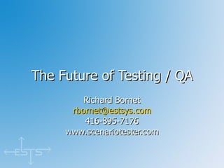 The Future of Testing / QA Richard Bornet [email_address] 416-895-7176 www.scenariotester.com 
