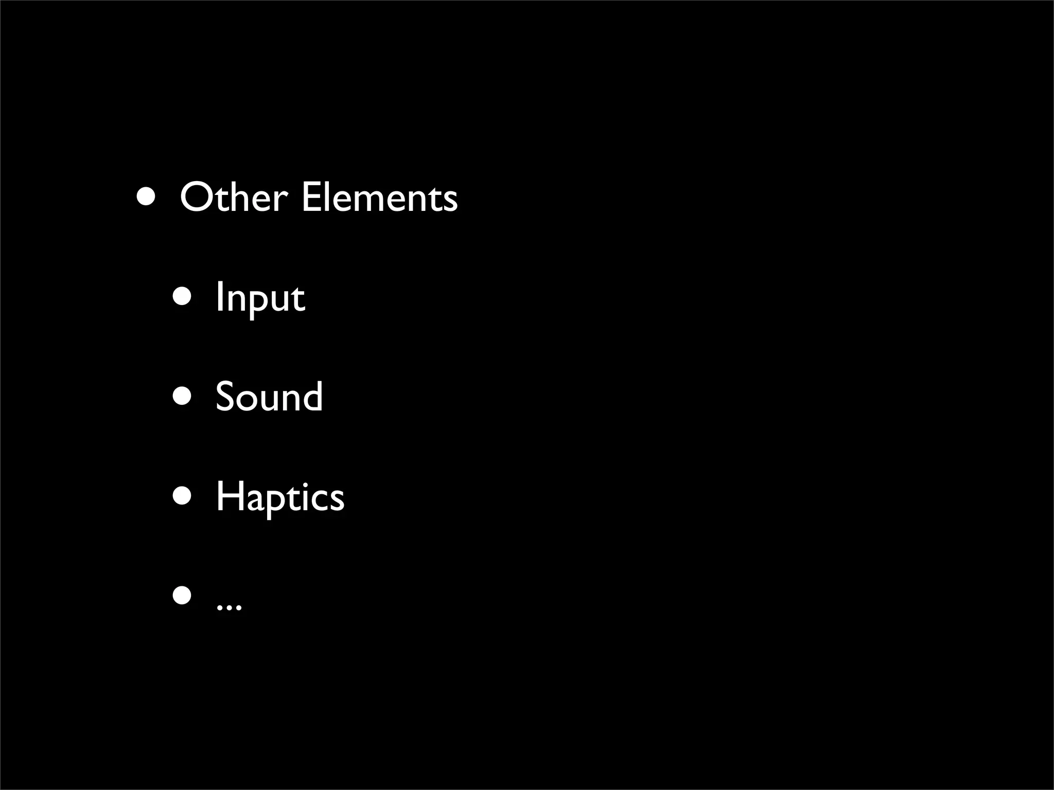 • Other Elements
 • Input
 • Sound
 • Haptics
 • ...
 