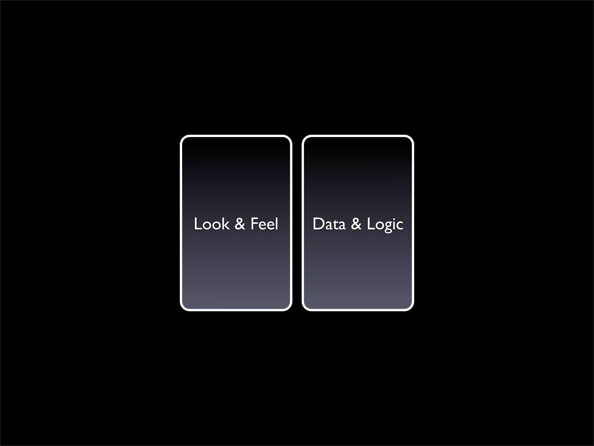 Look & Feel   Data & Logic
 