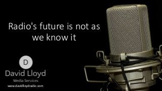 Radio's future is not as
we know it
www.davidlloydradio.com
d
d
d
 