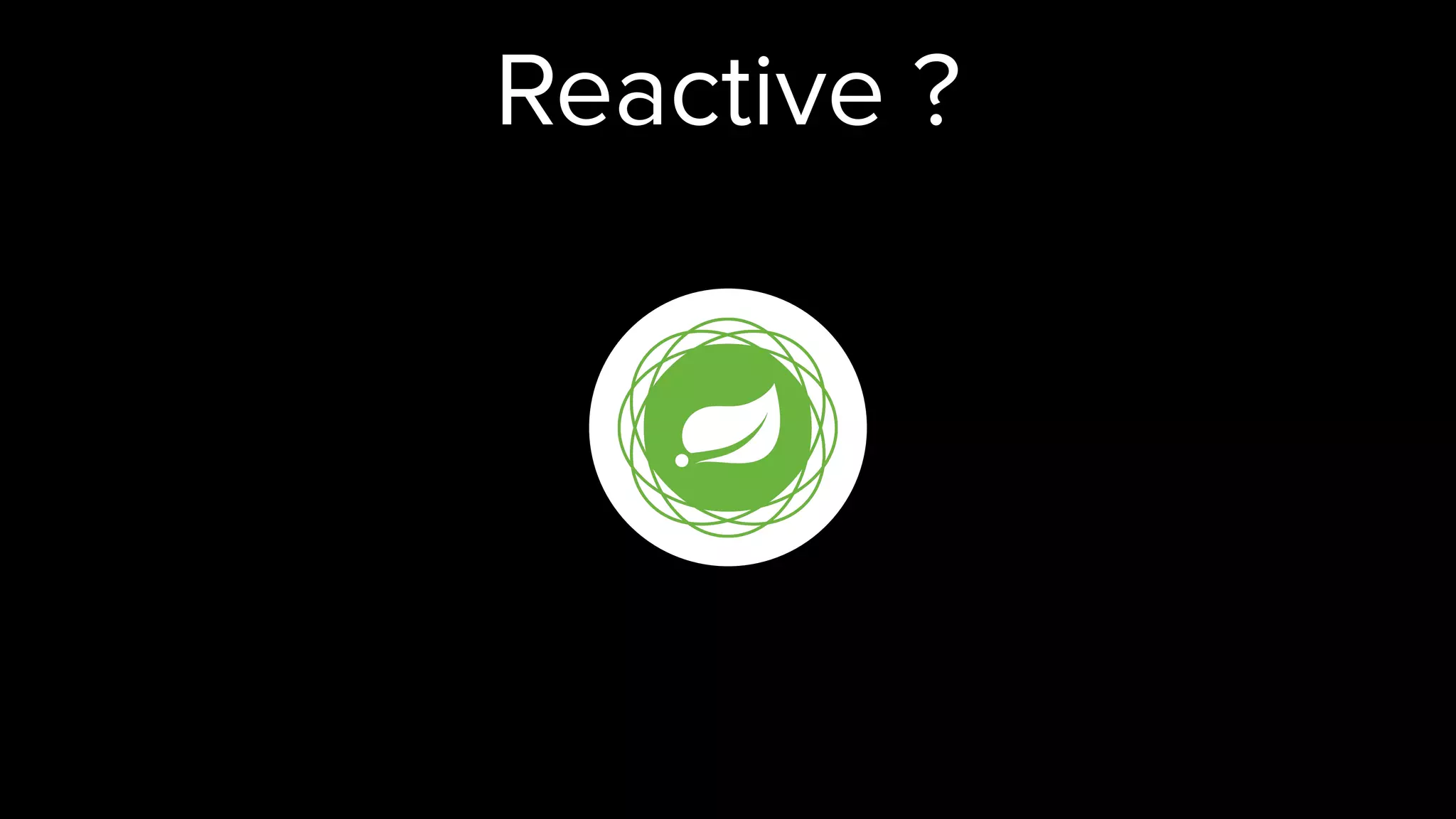 Reactive ?
 