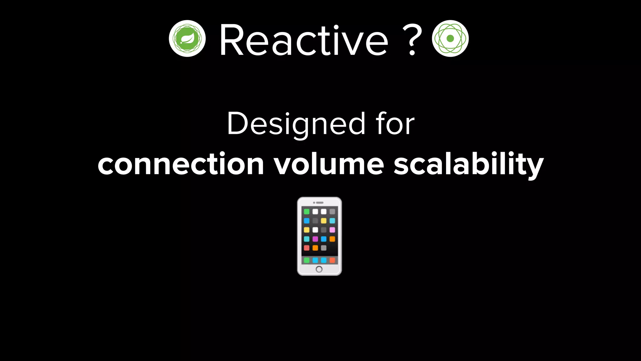 Reactive ?
Designed for  
connection volume scalability
📱
 
