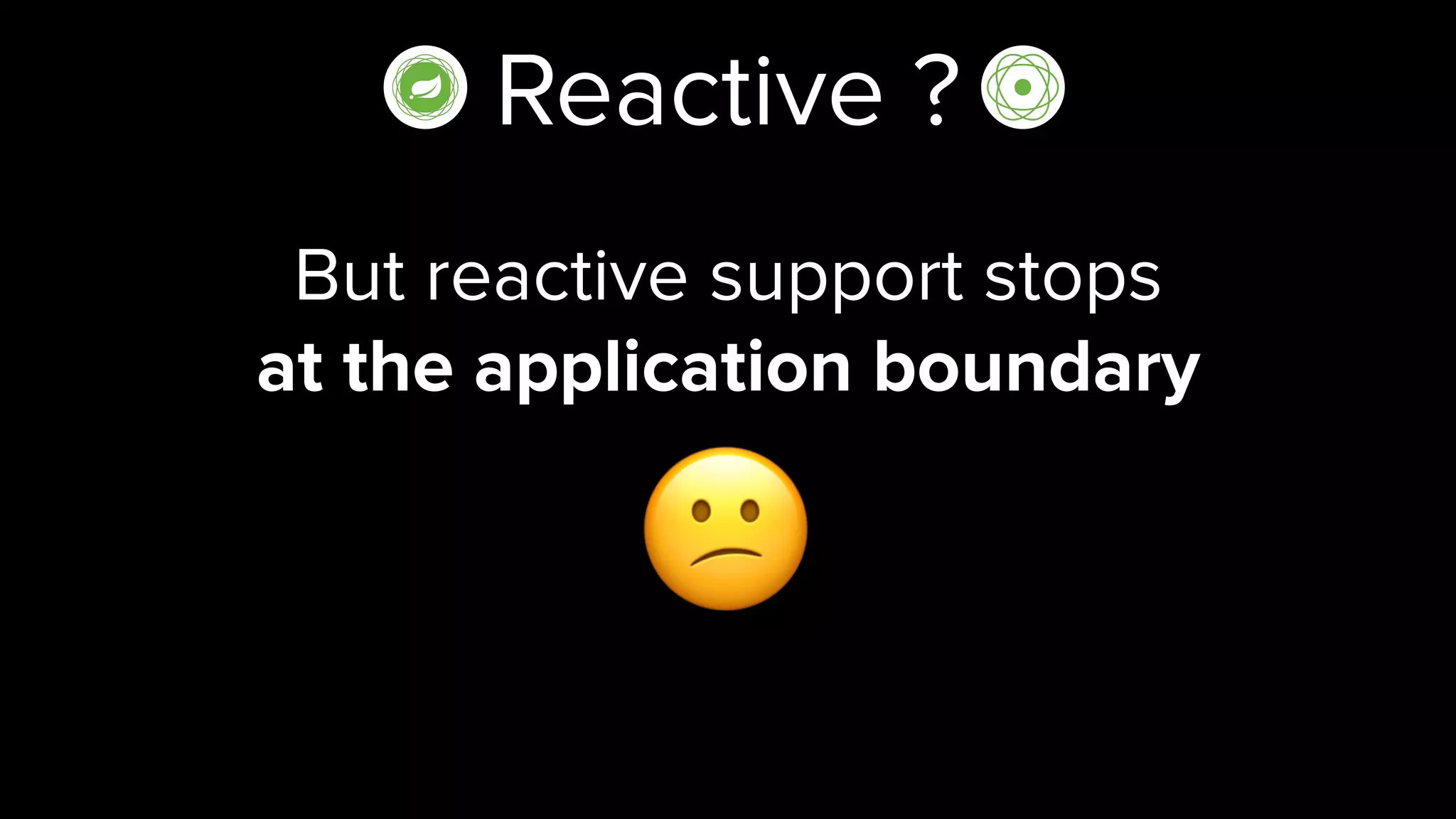 Reactive ?
But reactive support stops
at the application boundary
😕
 