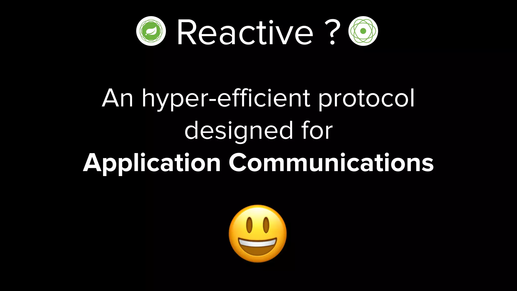 Reactive ?
An hyper-efficient protocol
designed for
Application Communications
😃
 