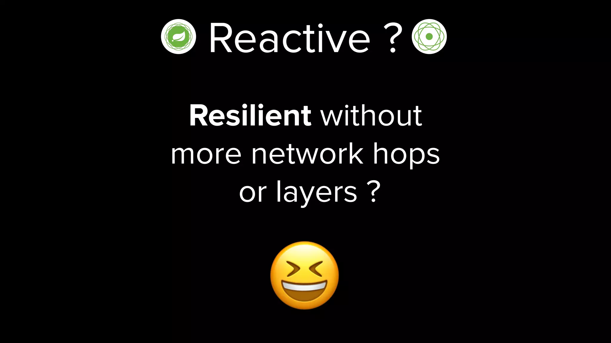 Reactive ?
Resilient without  
more network hops 
or layers ?
😆
 