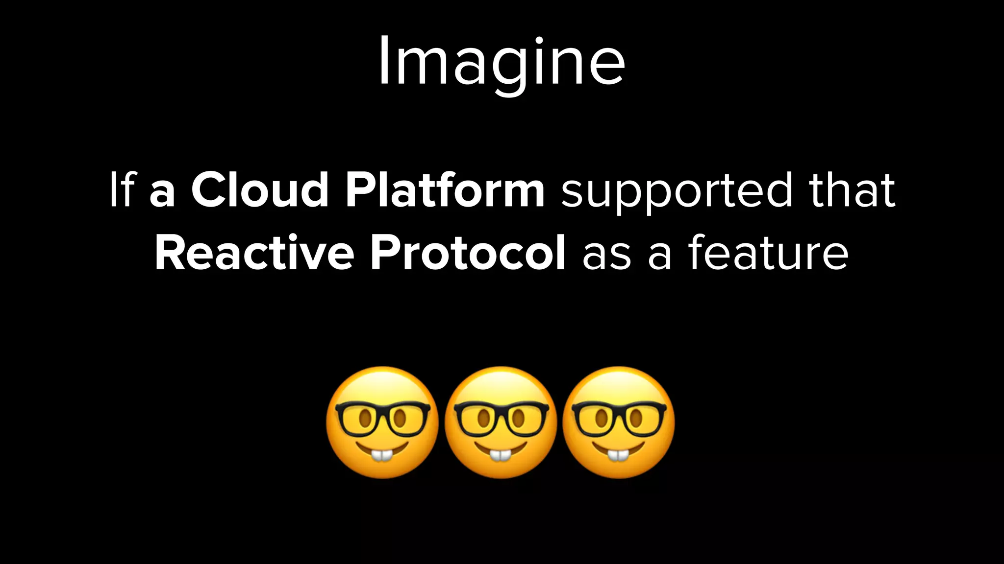 Imagine
If a Cloud Platform supported that
Reactive Protocol as a feature
🤓🤓 🤓
 