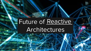 Future of _______
Architectures
Reactive
 