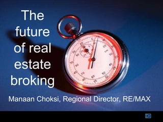 The
future
of real
estate
broking
Manaan Choksi, Regional Director, RE/MAX
 