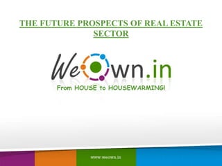 From HOUSE to HOUSEWARMING!
THE FUTURE PROSPECTS OF REAL ESTATE
SECTOR
 