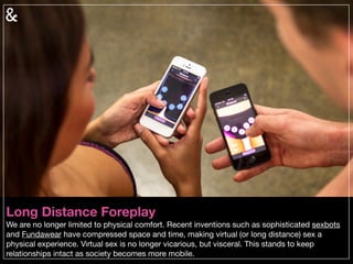 Long Distance Foreplay
We are no longer limited to physical comfort. Recent inventions such as sophisticated sexbots
and F...
