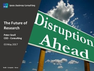 Build · Compete · Grow
1
September 2016
The Future of
Research
Peter Snell
CEO - Consulting
03 May 2017
 