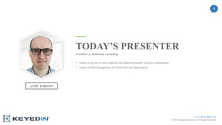 www.KeyedIn.com
© 2018 KeyedIn Solutions. All Rights Reserved.
4
ANDY JORDAN
TODAY’S PRESENTER
President @ Roffensian Consulting
• Named to top list of most inspiring and influential people in project management
• Author of Risk Management for Project-Driven Organizations
 